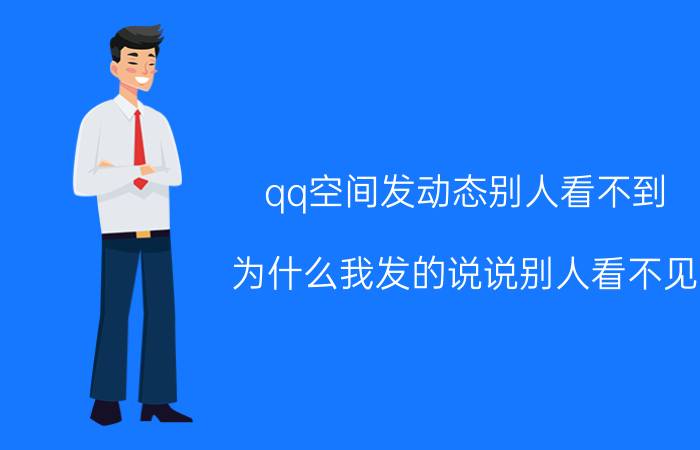 qq空间发动态别人看不到 为什么我发的说说别人看不见？